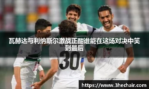 瓦赫达与利纳斯尔激战正酣谁能在这场对决中笑到最后