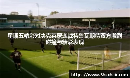 星期五精彩对决克莱蒙迎战特鲁瓦期待双方激烈碰撞与精彩表现