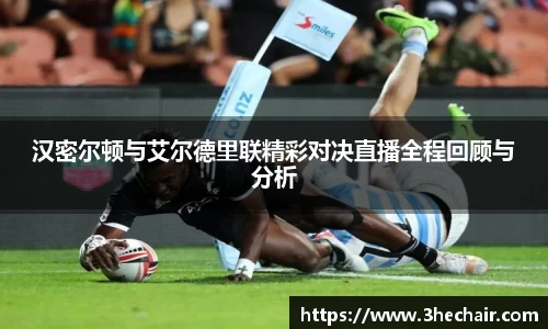 汉密尔顿与艾尔德里联精彩对决直播全程回顾与分析